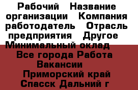 Рабочий › Название организации ­ Компания-работодатель › Отрасль предприятия ­ Другое › Минимальный оклад ­ 1 - Все города Работа » Вакансии   . Приморский край,Спасск-Дальний г.